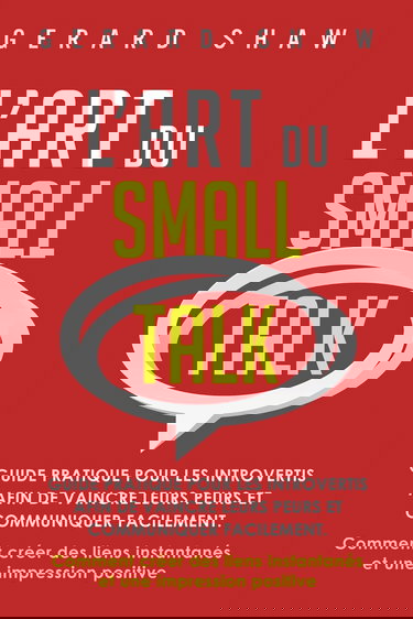 L’Art du Small Talk: Guide pratique pour les introvertis afin de vaincre leurs peurs et communiquer facilement. Comment créer des liens instantanés et une impression positive