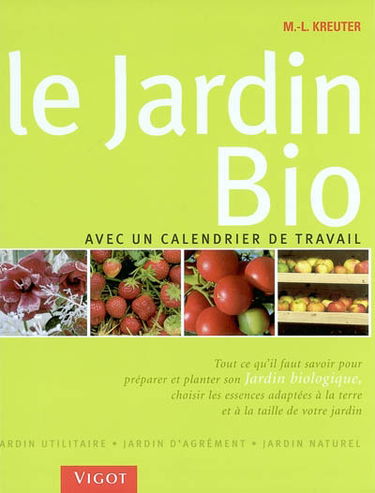 Le jardin bio : avec un calendrier de travail, jardin utilitaire, jardin d'agrément, jardin naturel : tout ce qu'il faut savoir pour préparer et planter son jardin biologique, choisir les essences adaptées à la terre et à la taille de votre jardin
