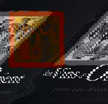Les vins d'Orient : 4.000 ans d'ivresse