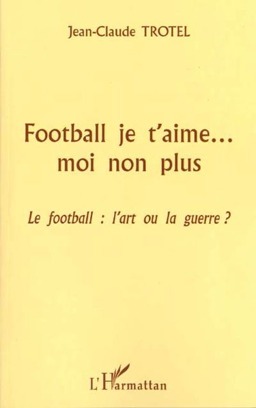 Football je t'aime... moi non plus : Le football : l'art ou la guerre ?