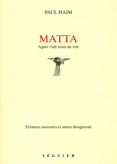 Matta : agiter l'oeil avant de voir : errances, souvenirs et autres divagations
