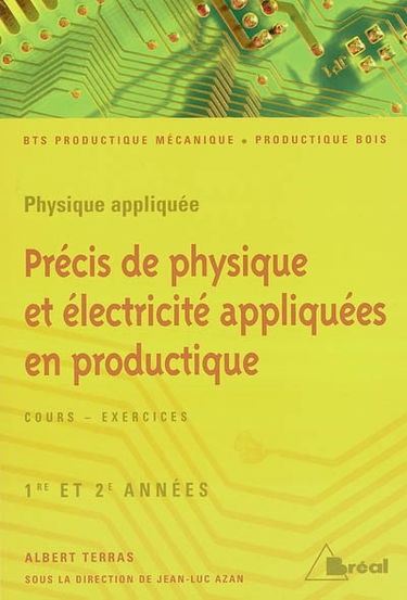 Précis de physique et électricité appliquées en productique, BTS productique mécanique, productique bois, 1re et 2e années : physique appliquée, cours-exercices