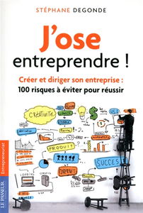 J'ose entreprendre ! : créer et diriger son entreprise : 100 risques à éviter pour réussir