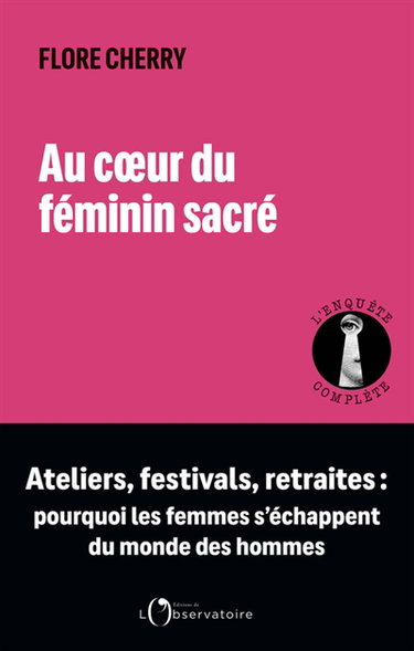 Au coeur du féminin sacré : ateliers, festivals, retraites : pourquoi les femmes s'échappent du monde des hommes