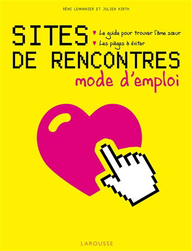 Sites de rencontres : mode d'emploi : le guide pour trouver l'âme soeur, les pièges à éviter