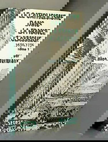 Le Catholicisme dans la France classique (1610-1715). Vol. 1