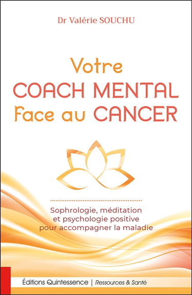Votre coach mental face au cancer : sophrologie, méditation et psychologie positive pour accompagner la maladie