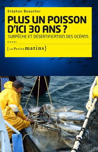 Plus un poisson d'ici trente ans ? : surpêche et désertification des océans