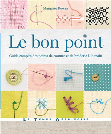 Le bon point : guide complet des points de couture et de broderie à la main : découvrez comment embellir à la main vos ouvrages de couture et de travaux manuels