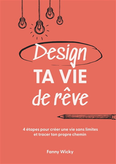Design ta vie de rêve : 4 étapes pour créer une vie sans limites et tracer ton propre chemin