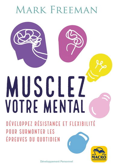 Musclez votre mental : développez résistance et flexibilité pour surmonter les épreuves du quotidien