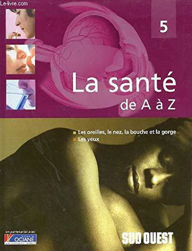 Les oreilles, le nez, la bouche et la gorge, les yeux (La santé de A à Z)