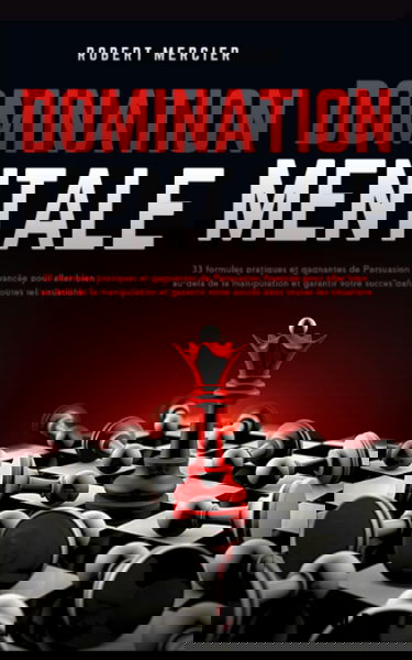 DOMINATION MENTALE: 33 formules pratiques et gagnantes de Persuasion Avancée pour aller bien au-delà de la manipulation et garantir votre succès dans toutes les situations