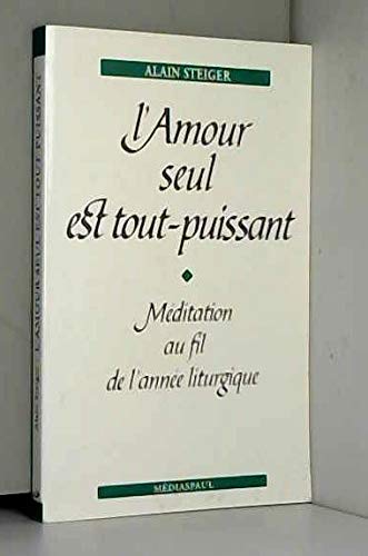 L'Amour seul est tout-puissant : méditation au fil de l'année liturgique