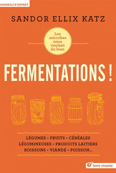 Fermentations ! : les microbes nous veulent du bien : légumes, fruits, céréales, légumineuses, produits laitiers, boissons, viande, poisson...