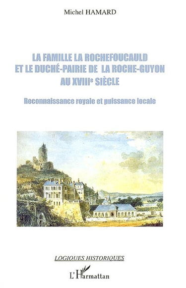 La famille La Rochefoucauld et le duché-pairie de La Roche-Guyon au XVIIIe siècle : reconnaissance royale et puissance locale