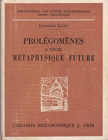 Prolégomènes à toute métaphysique future Qui pourra se présenter comme science. Traduction, introduction et notes par J. Gibelin, agrégé de l' université