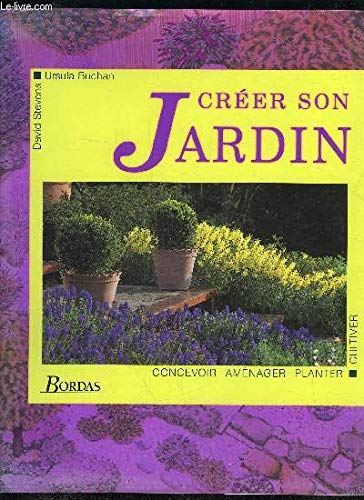 Créer son jardin : concevoir, aménager, planter, cultiver