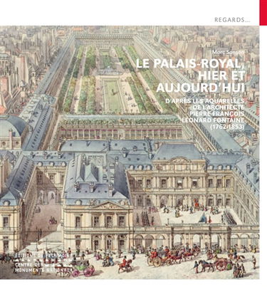 Le Palais-Royal, hier et aujourd'hui : d'après les aquarelles de l'architecte Pierre François Léonard Fontaine (1762-1853)