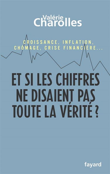 Et si les chiffres ne disaient pas toute la vérité ? : chroniques économico-philosophiques : croissance, inflation, chômage, crise financière...