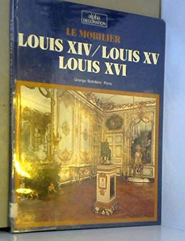 Le mobilier Louis XIV, Louis XV, Louis XVI