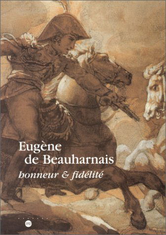 Eugène de Beauharnais, honneur et fidélité : exposition, Musée national des châteaux de Malmaison et de Bois Préau, Malmaison, 14 sept. 1999-3 janv. 2000