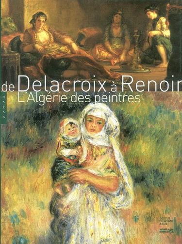 Couverture de De Delacroix à Renoir, l'Algérie des peintres : exposition présentée à l'Institut du monde arabe du 7 octobre 2003 au 18 janvier 2004 par Collectif