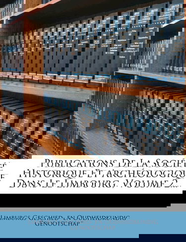 Publications de la Société Historique Et Archéologique Dans Le Limbourg, Volume 2...