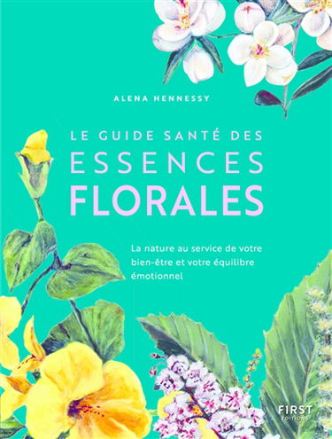 Le guide santé des essences florales : la nature au service de votre bien-être et votre équilibre émotionnel