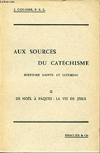 AUX SOURCES DU CATECHISME - HISTOIRE SAINTE ET LITURGIE / TOME 2 : DE NOEL A PAQUES : LA VIE DE JESUS.