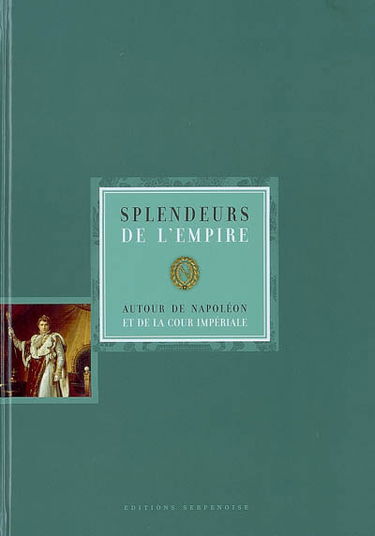 Splendeurs de l'Empire : autour de Napoléon et de la cour impériale