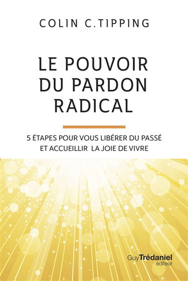 Le pouvoir du pardon radical : 5 étapes pour vous libérer du passé et accueillir la joie de vivre