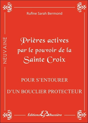 Prières actives pour s'entourer du bouclier de protection, se protéger des sortilèges, chasser les ondes négatives et vaincre la malchance : en neuvaine : par le pouvoir de la Sainte Croix