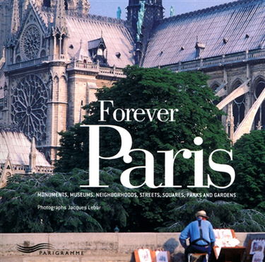 Forever Paris : monuments, museums, neighborhoods, streets, squares, parks and gardens