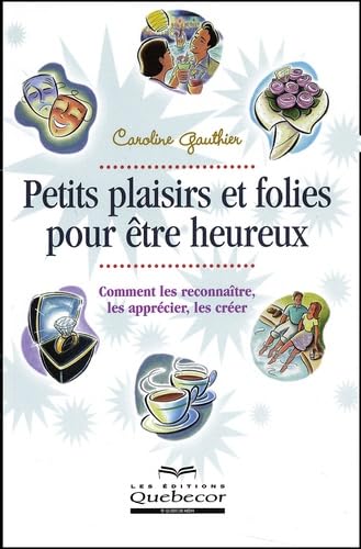 Petits plaisirs et folies pour être heureux : Comment les reconnaître, les apprécier, les créer