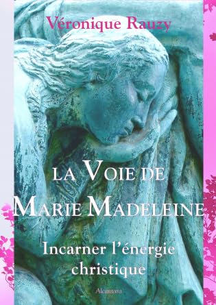 La Voie de Marie Madeleine. Incarner l'énergie christique.