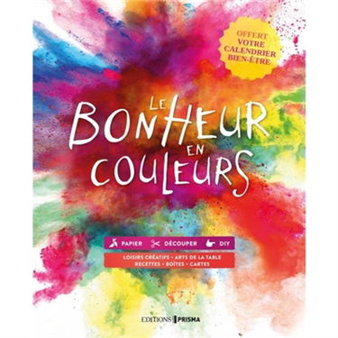 Le bonheur en couleurs : papier, DIY, cuisine : loisirs créatifs, arts de la table, recettes, boîtes, cartes