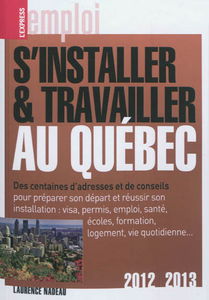 S'installer et travailler au Québec : des centaines d'adresses et de conseils : 2012-2013