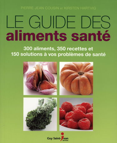 Le guide des aliments santé: 300 aliments, 350 recettes et 150 solutions à vos problèmes de santé