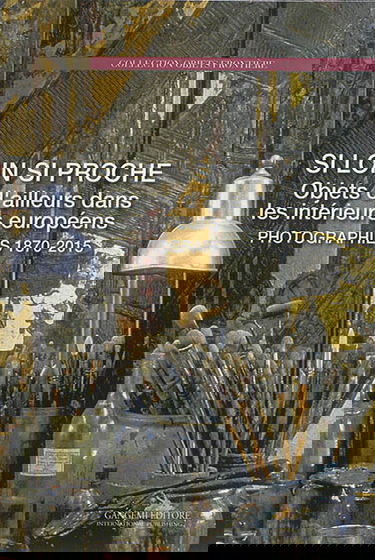 Si loin si proche : objets d'ailleurs dans les intérieurs européens : photographies 1870-2015