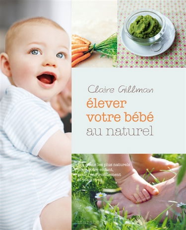 Elever votre bébé au naturel : les choix les plus naturels pour votre enfant, pour l'environnement et pour vous