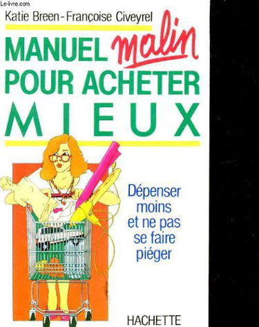 Manuel malin pour acheter mieux, dépenser moins et ne pas se faire piéger