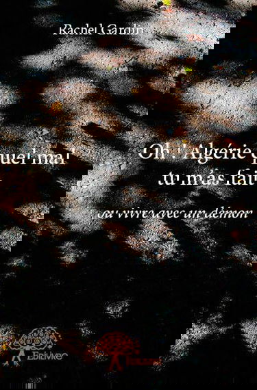 Oh ! algérie quel mal tu m’as fait: ou vivre avec un démon