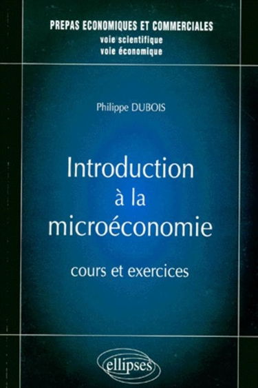 Introduction à la microéconomie, cours et exercices : prépas économiques et commerciales, voie scientifique, voie économique