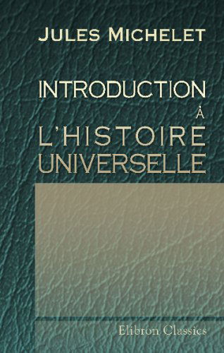 Introduction à l'Histoire universelle: Suivie du discours d'ouverture prononcé à la Faculté des Lettres, le 9 janvier 1834
