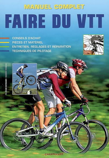 Manuel complet : faire du VTT : conseil d'achat, pièces et matériel, entretien, réglages et réparation, techniques de pilotage