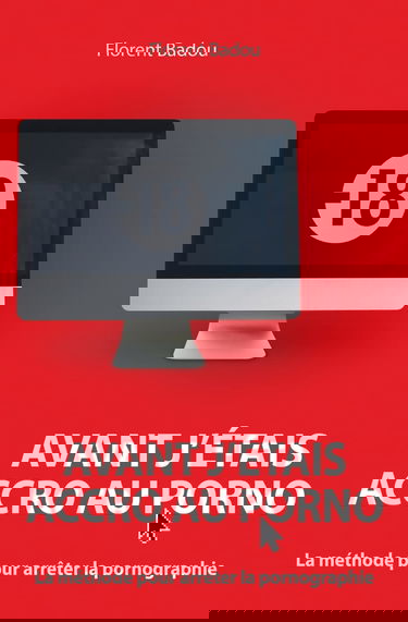 Avant j'étais accro au porno: La méthode pour arrêter la pornographie