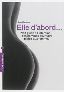 Elle d'abord... : petit guide à l'intention des hommes pour faire plaisir aux femmes