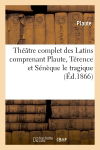 Théâtre complet des Latins comprenant Plaute, Térence et Sénèque le tragique (Ed.1866)