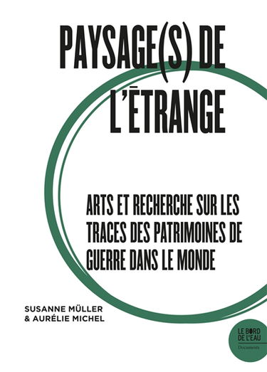 Paysage(s) de l'étrange. Vol. 2. Arts et recherche sur les traces des patrimoines de guerre dans le monde